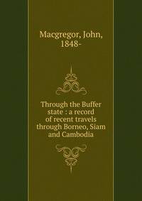Through the Buffer state : a record of recent travels through Borneo, Siam and Cambodia