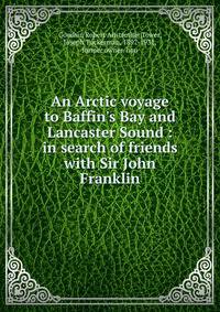 An Arctic voyage to Baffin's Bay and Lancaster Sound : in search of friends with Sir John Franklin