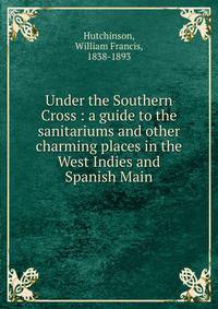 Under the Southern Cross : a guide to the sanitariums and other charming places in the West Indies and Spanish Main