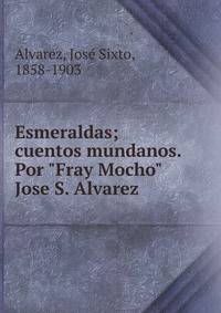 Esmeraldas; cuentos mundanos. Por "Fray Mocho" Jose S. Alvarez