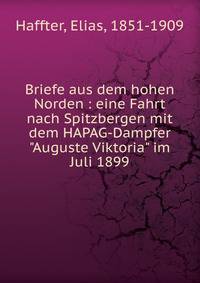 Briefe aus dem hohen Norden : eine Fahrt nach Spitzbergen mit dem HAPAG-Dampfer "Auguste Viktoria" im Juli 1899