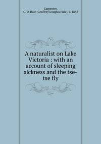 A naturalist on Lake Victoria : with an account of sleeping sickness and the tse-tse fly