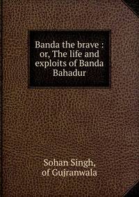 Banda the brave : or, The life and exploits of Banda Bahadur