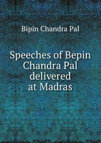 Speeches of Bepin Chandra Pal delivered at Madras