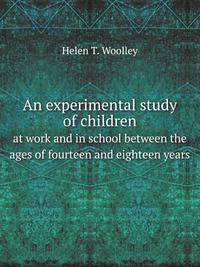 An experimental study of children. at work and in school between the ages of fourteen and eighteen years