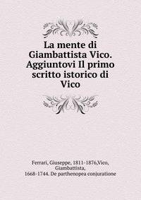 La mente di Giambattista Vico. Aggiuntovi Il primo scritto istorico di Vico