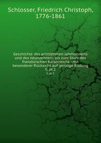 Geschichte des achtzehnten Jahrhunderts und des neunzehnten bis zum Sturz des franzsischen Kaiserreichs : mit besonderer Rcksicht auf geistige Bildung. 5, pt.2