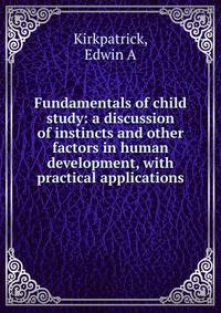 Fundamentals of child study: a discussion of instincts and other factors in human development, with practical applications