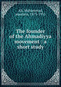 The founder of the Ahmadiyya movement : a short study