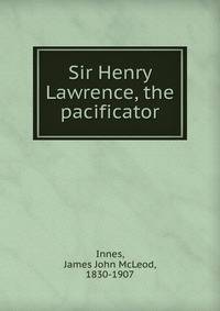 Sir Henry Lawrence, the pacificator