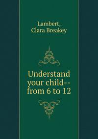 Understand your child--from 6 to 12