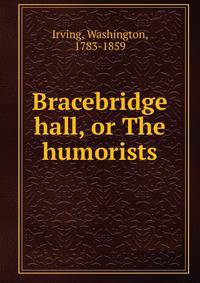 Bracebridge hall, or The humorists