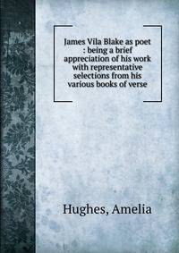 James Vila Blake as poet : being a brief appreciation of his work with representative selections from his various books of verse