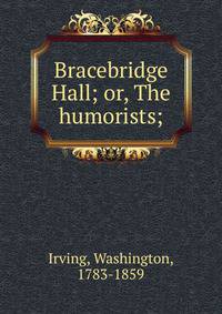 Bracebridge Hall; or, The humorists;