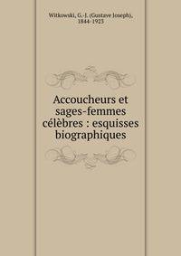 Accoucheurs et sages-femmes c?l?bres : esquisses biographiques