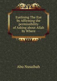 Eyelining The Eye by Affirming the permissibility of Asking about Allah by Where