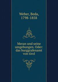 Meran und seine umgebungen. Oder: das burggrafenamt von tirol