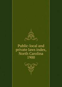 Public-local and private laws index, North Carolina. 1900
