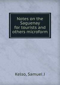 Notes on the Saguenay for tourists and others microform
