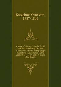 Voyage of discovery in the South Sea, and to Behring's Straits, in search of a north-east passage microform : undertaken in the years 1815, 16, 17, and 18, in the ship Rurick