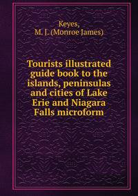 Tourists illustrated guide book to the islands, peninsulas and cities of Lake Erie and Niagara Falls microform
