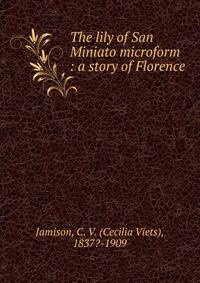 The lily of San Miniato microform : a story of Florence