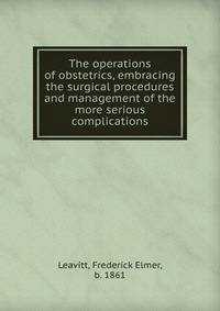 The operations of obstetrics, embracing the surgical procedures and management of the more serious complications
