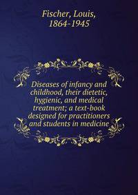 Diseases of infancy and childhood, their dietetic, hygienic, and medical treatment; a text-book designed for practitioners and students in medicine