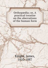 Orthop?dia; or, A practical treatise on the aberrations of the human form