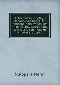 Dictionnaire synoptique d'?tymologie fran?aise : donnant la d?rivation des mots usuels, class?s sous leur racine commune et en divers groupes