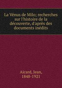 La V?nus de Milo; recherches sur l'histoire de la d?couverte, d'apr?s des documents in?dits
