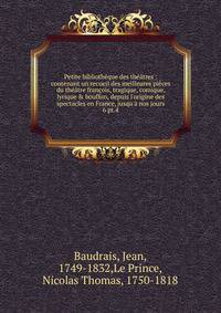 Petite biblioth?que des th??tres : contenant un recueil des meilleures pi?ces du th??tre fran?ois, tragique, comique, lyrique &amp; bouffon, depuis l'origine des spectacles en France, jusqu'? nos jours