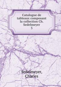 Catalogue de tableaux composant la collection Ch. Sedelmeyer. 3