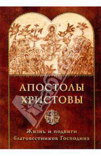 Апостолы Христовы. Жизнь и подвиги благовестников Господних