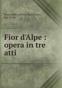Fior d'Alpe : opera in tre atti