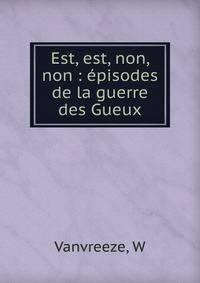 Est, est, non, non : ?pisodes de la guerre des Gueux