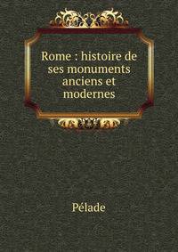 Rome : histoire de ses monuments anciens et modernes