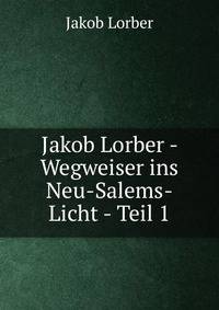 Jakob Lorber - Wegweiser ins Neu-Salems-Licht - Teil 1