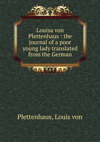 Louisa von Plettenhaus : the journal of a poor young lady translated from the German