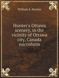 Hunter's Ottawa scenery, in the vicinity of Ottawa city, Canada microform