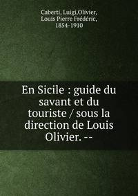 En Sicile : guide du savant et du touriste / sous la direction de Louis Olivier. --