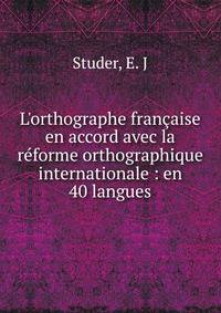 L'orthographe fran?aise en accord avec la r?forme orthographique internationale : en 40 langues