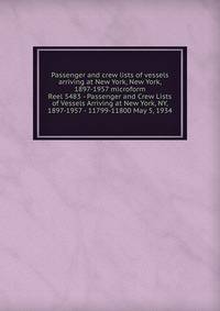 Passenger and crew lists of vessels arriving at New York, New York, 1897-1957 microform. Reel 5483 - Passenger and Crew Lists of Vessels Arriving at New York, NY, 1897-1957 - 11799-11800 May 5, 1934