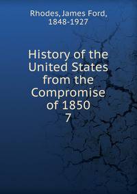 History of the United States from the Compromise of 1850. 7
