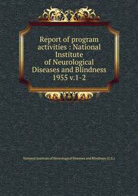 Report of program activities : National Institute of Neurological Diseases and Blindness. 1955 v.1-2