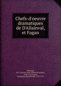 Chefs-d'oeuvre dramatiques de D'Allainval, et Fagan