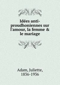 Id?es anti-proudhoniennes sur l'amour, la femme &amp; le mariage