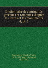 Dictionnaire des antiquits grecques et romaines, d`aprs les textes et les monuments. 4, pt. 1