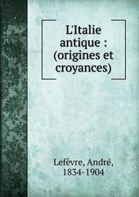 L'Italie antique : (origines et croyances)