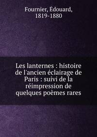 Les lanternes : histoire de l'ancien ?clairage de Paris : suivi de la r?impression de quelques po?mes rares